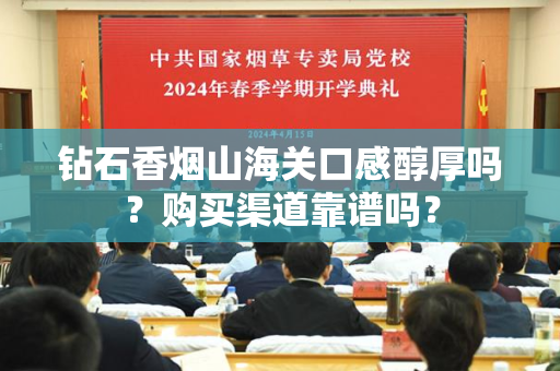 钻石香烟山海关口感醇厚吗？购买渠道靠谱吗？