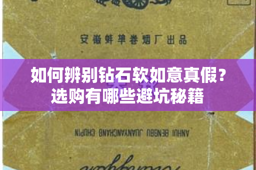 如何辨别钻石软如意真假？选购有哪些避坑秘籍